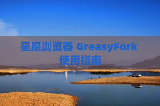 星愿浏览器 GreasyFork 使用指南